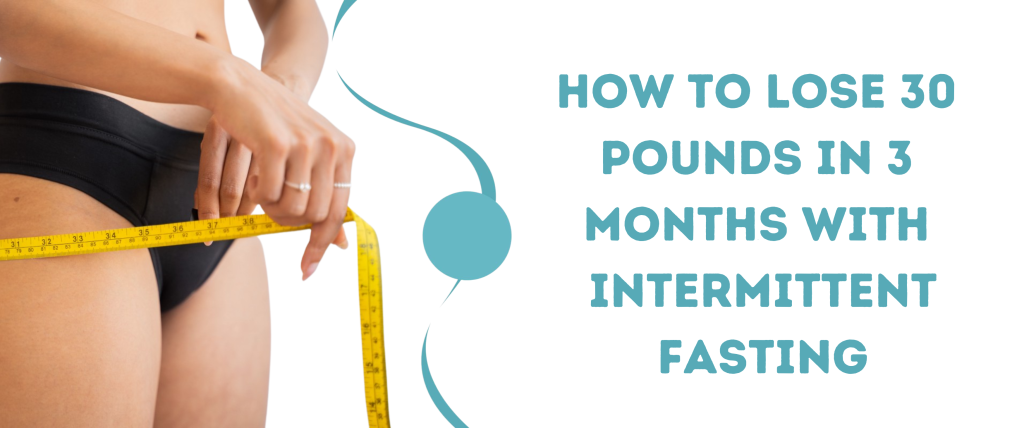 How To Lose 30 Pounds In 3 Months With Intermittent Fasting
