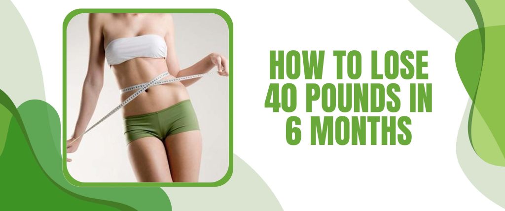 How To Lose 40 Pounds In 6 Months