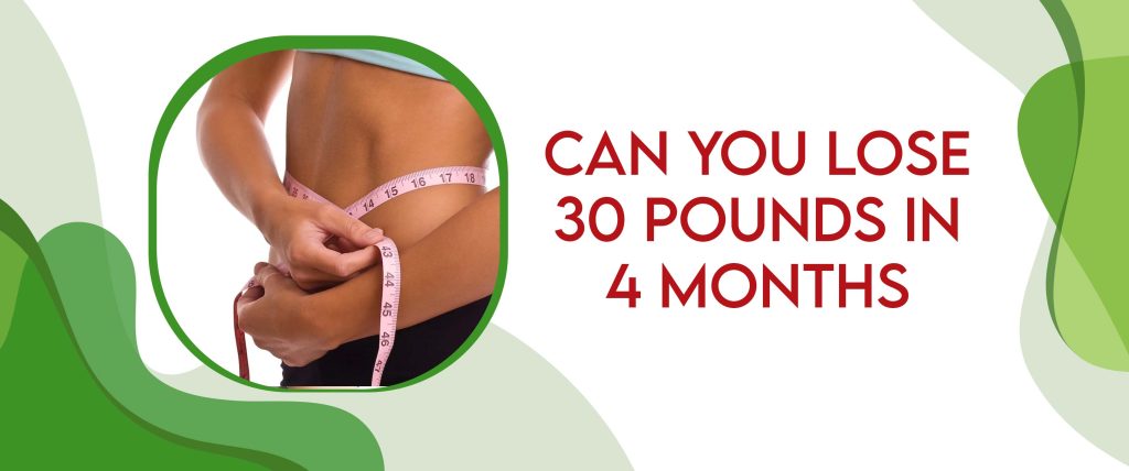 Can You Lose 30 Pounds In 4 Months A Detailed Guide