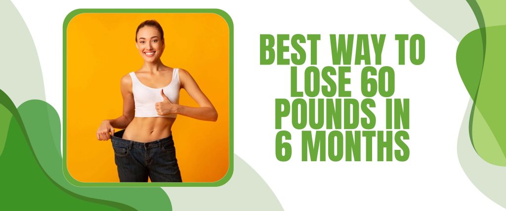 Best Way To Lose 60 Pounds In 6 Months