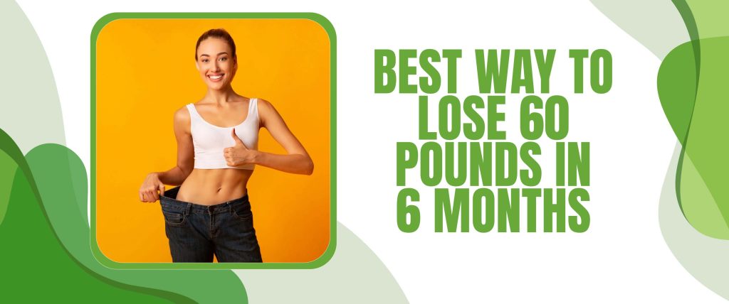 Best Way To Lose 60 Pounds In 6 Months 4 Easy Ways