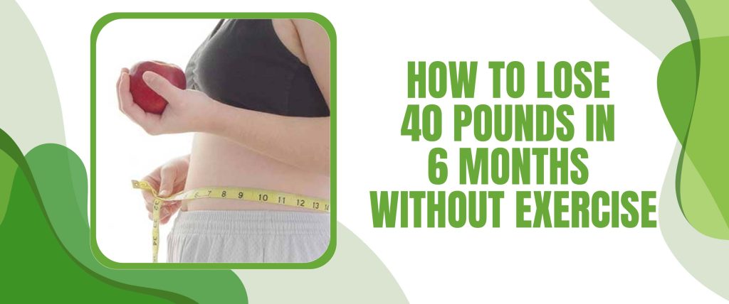 How To Lose 40 Pounds In 6 Months Without Exercise