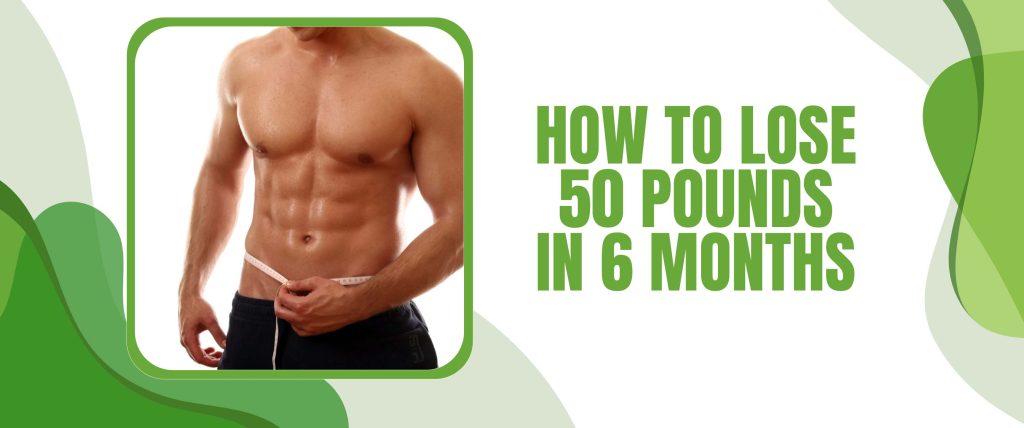 How To Lose 50 Pounds In 6 Months