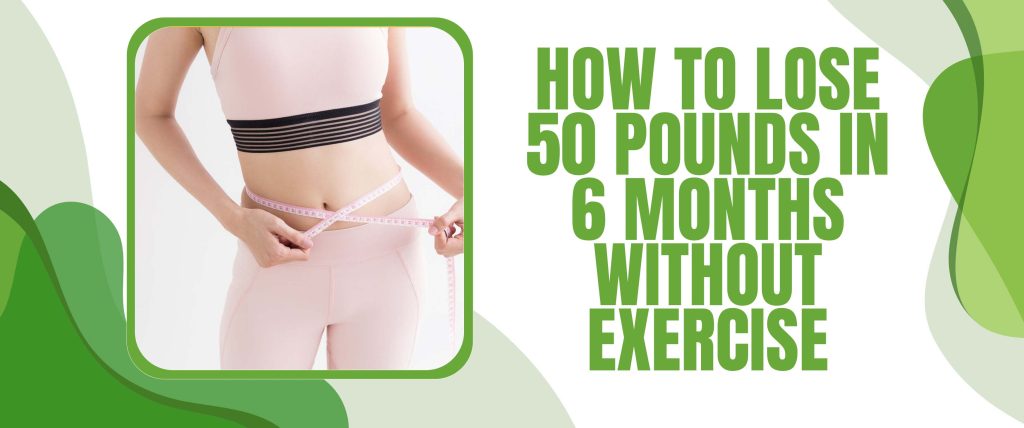 How To Lose 50 Pounds In 6 Months Without Exercise