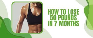 How To Lose 50 Pounds In 7 Months
